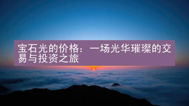 宝石光的价格：一场光华璀璨的交易与投资之旅